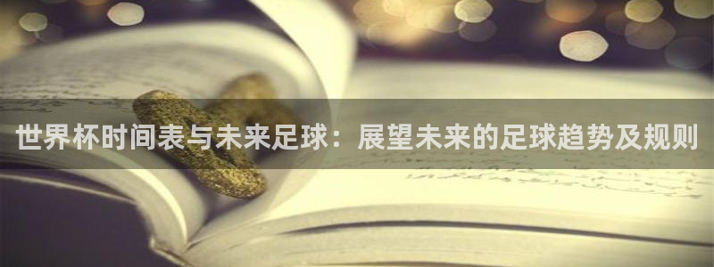 世界杯比赛赛程：世界杯时间表与未来足球：展望未来的足球趋势及规则