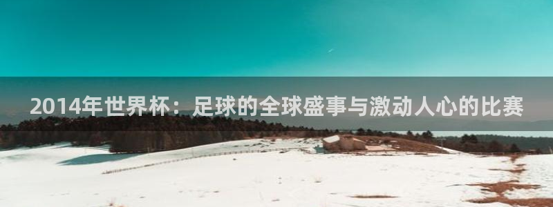 足球世界杯2026年赛程时间表：2014年世界杯：足球的全球盛事与激动人心的比赛