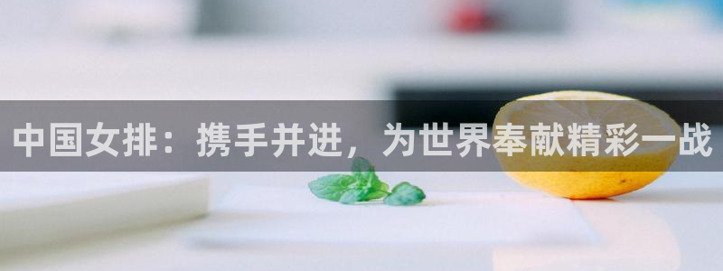 世界杯直播高清：中国女排：携手并进，为世界奉献精彩一战
